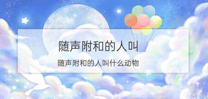 随声附和的人叫 随声附和的人叫什么动物